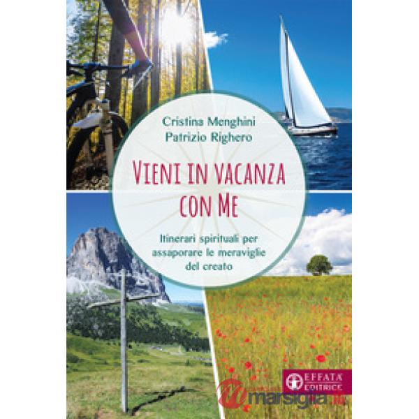 Vieni in vacanza con me. Itinerari spirituali per assaporare le meraviglie del creato