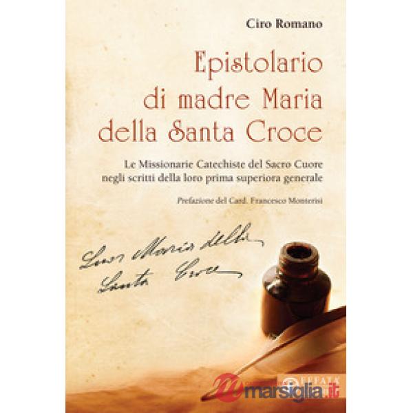 Epistolario di madre Maria della Santa Croce. Le Missionarie Catechiste del Sacro Cuore negli scritti della loro prima superiora