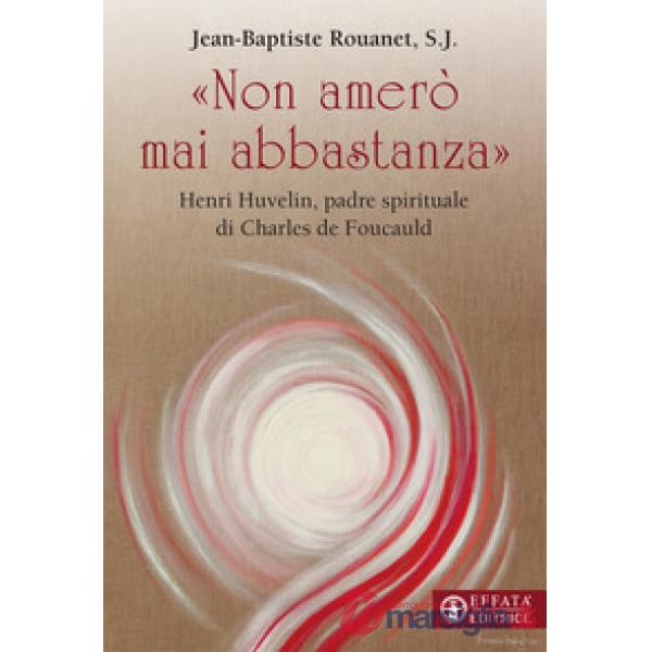 «Non amerò mai abbastanza». Henri Huvelin, padre spirituale di Charles de Foucauld