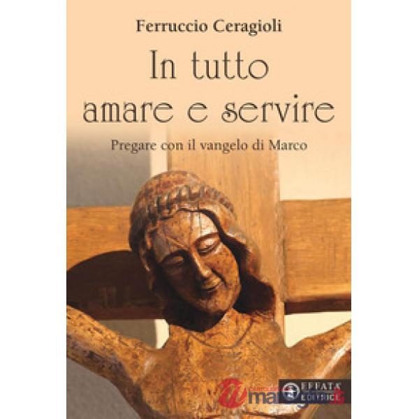 In tutto amare e servire. Pregare con il vangelo di Marco