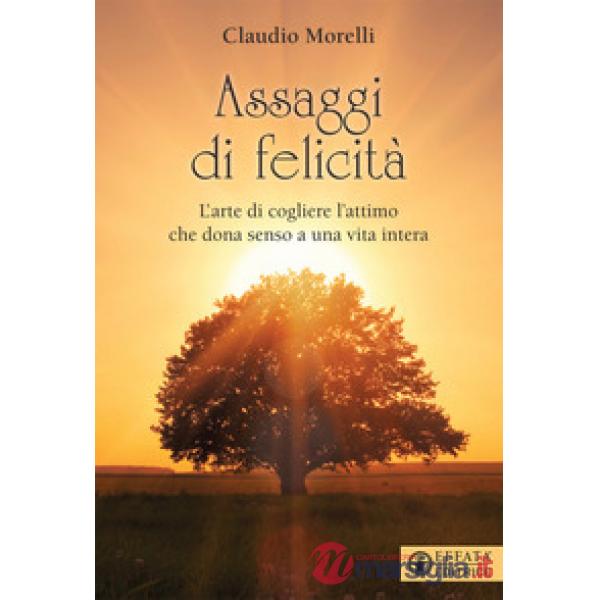 Assaggi di felicità. L'arte di cogliere l'attimo che dona senso a una vita intera