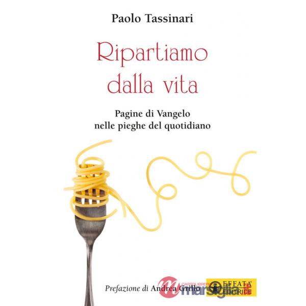 Ripartiamo dalla vita. Pagine di Vangelo nelle pieghe del quotidiano. Ediz. a colori