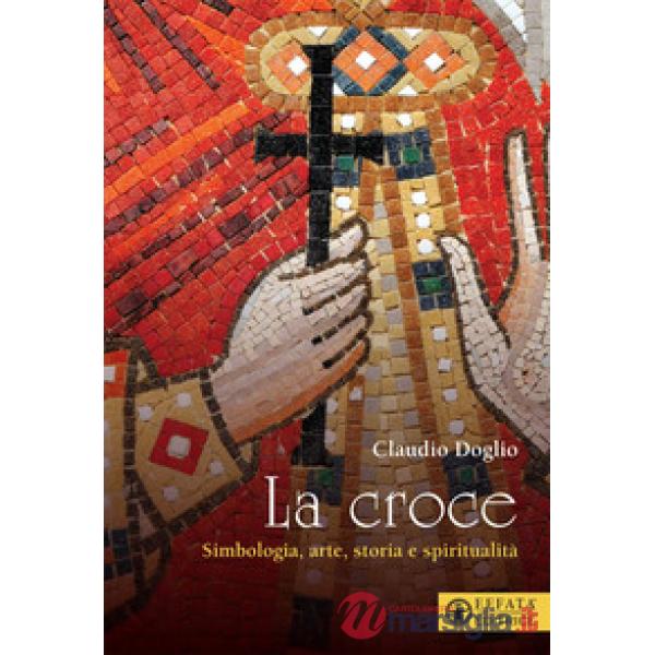 Croce. Simbologia, arte, storia e spiritualità (La)