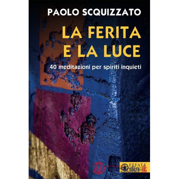 Ferita e la luce. 40 meditazioni per spiriti inquieti (La)