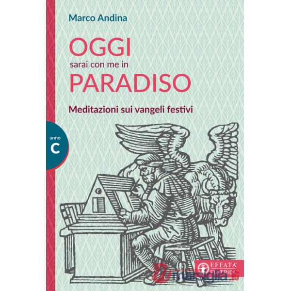 Oggi sarai con me in paradiso. Meditazioni sui vangeli festivi. Anno C