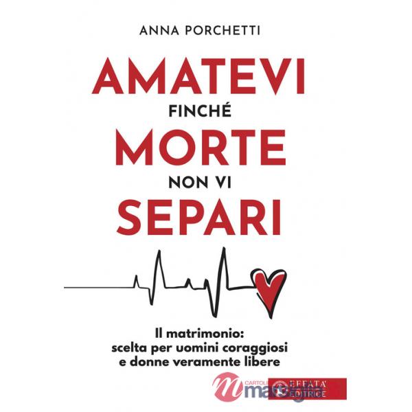 Amatevi finché morte non vi separi. Il matrimonio: scelta per uomini coraggiosi e donne veramente libere