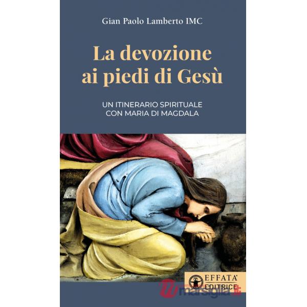 Devozione ai piedi di Gesù. Un itinerario spirituale con Maria di Magdala (La)