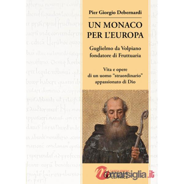 Monaco per l'Europa. Guglielmo da Volpiano fondatore di Fruttuaria. Vita e opere di un uomo «straordinario» appassionato di Dio 