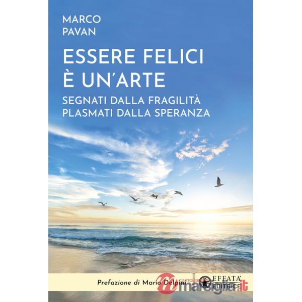 Essere felici è un'arte. Segnati dalla fragilità plasmati dalla speranza