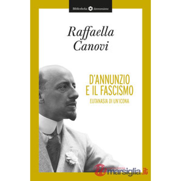 D'Annunzio e il fascismo. Eutanasia di un'icona