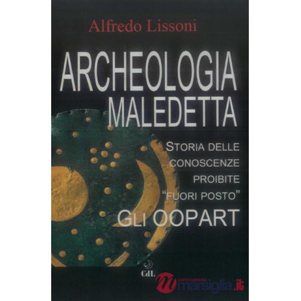 Archeologia maledetta. Storia delle conoscenze proibite «fuori posto». Gli Oopart