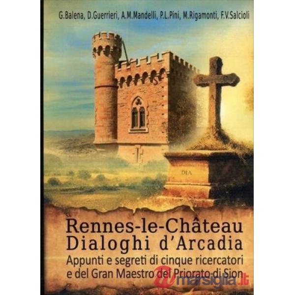 Rennes-le-Chateau. Dialoghi d'Arcadia. Appunti e segreti di cinque ricercatori e del Gran Maestro del Priorato di Sion