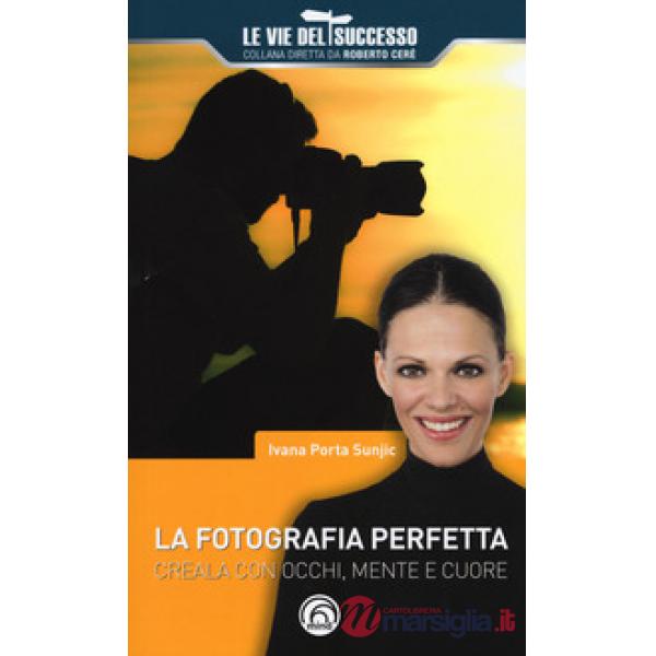 Fotografia perfetta. Creala con occhi, mente e cuore (La)