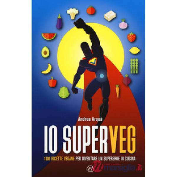 Io superveg. 100 ricette vegane per diventare un supereroe in cucina
