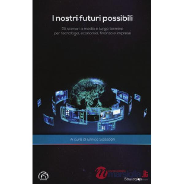 Nostri futuri possibili. Gli scenari a medio e lungo termine per tecnologia, eco