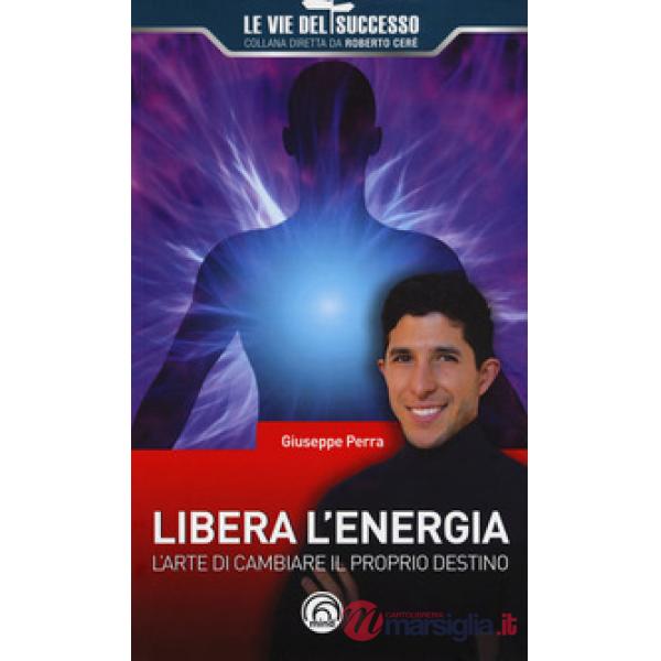 Libera l'energia. L'arte di cambiare il proprio destino