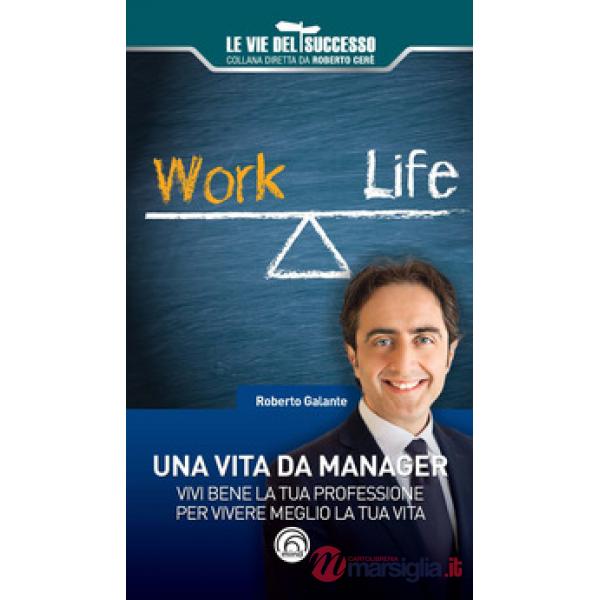Vita da manager. Vivi bene la tua professione per vivere meglio la tua vita (Una)
