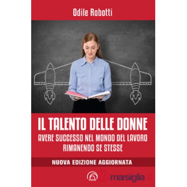 Talento delle donne. Avere successo nel mondo del lavoro rimanendo se stesse. Nuova ediz. (Il)