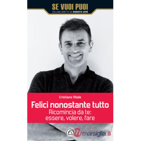 Felici nonostante tutto. Ricomincia da te: essere, volere, fare