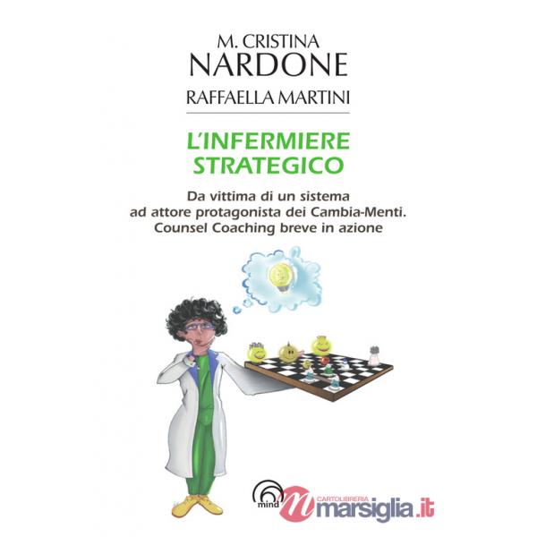 Infermiere strategico. Da vittima di un sistema ad attore protagonista dei cambia-menti. Counsel coaching breve in azione (L')