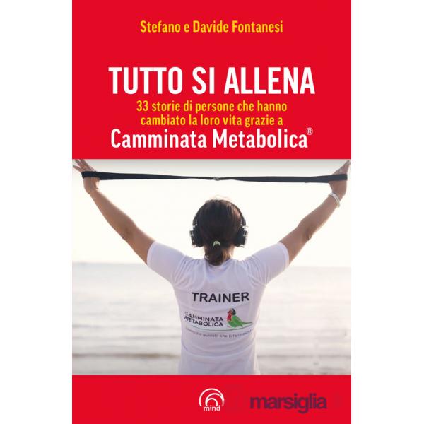 Tutto si allena. 33 storie di persone che hanno cambiato la loro vita grazie a Camminata Metabolica®