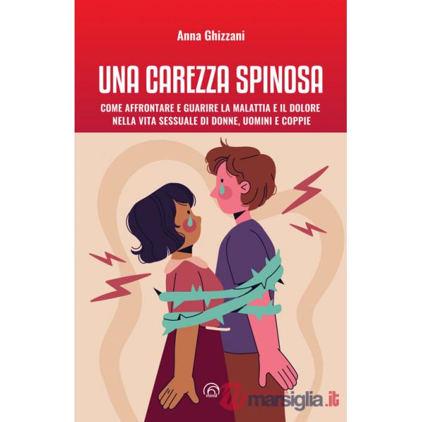 Carezza spinosa. Come affrontare e guarire la malattia e il dolore nella vita sessuale di uomini, donne e coppie (Una)