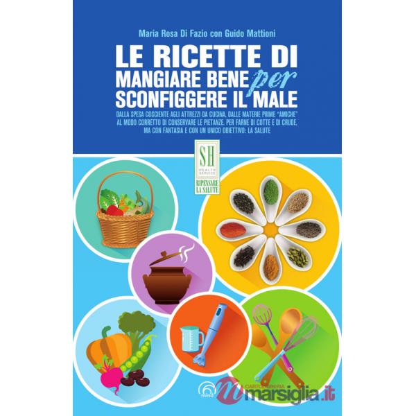 Ricette di Mangiare bene per sconfiggere il male. Nuova ediz. (Le)
