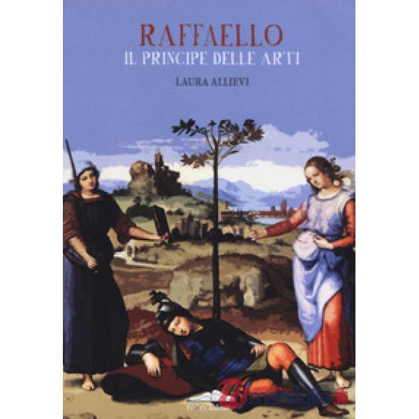 Raffaello il principe delle arti. Ediz. a colori