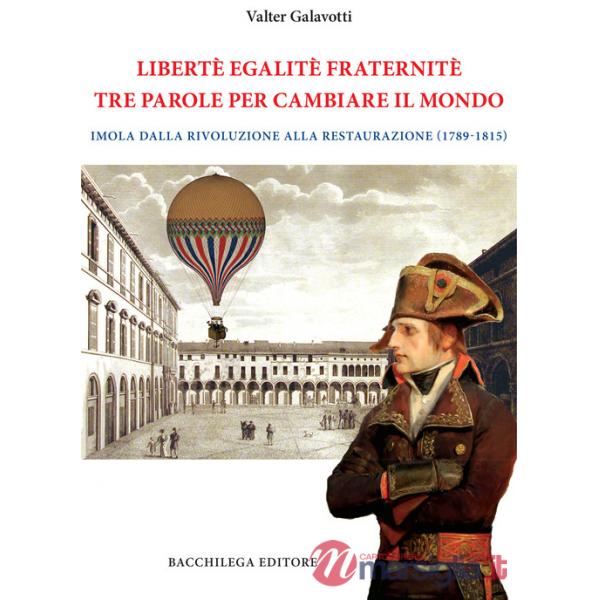Legalitè. Egalitè. Fraternitè. Tre parole per cambiare il mondo. Imola dalla Rivoluzione alla Restaurazione (1789-1815)