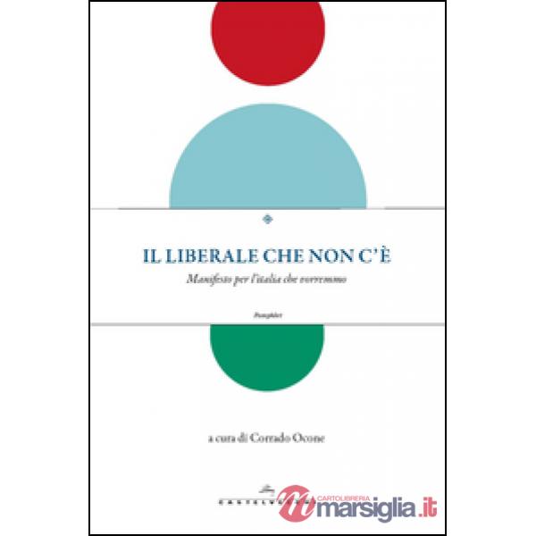 Liberale che non c'è. Manifesto per l'Italia che vorremmo (Il)