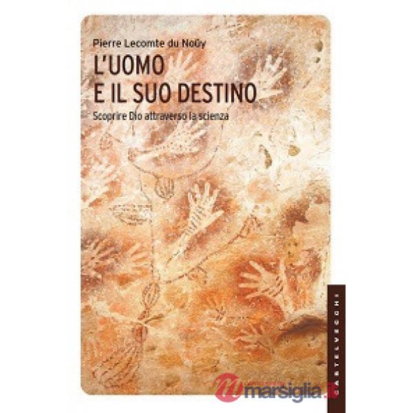 Uomo e il suo destino. Scoprire Dio attraverso la scienza (L')