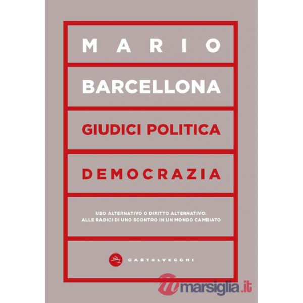 Giudici, politica, democrazia. Uso alternativo o diritto alternativo: alle radici di uno scontro in un mondo cambiato
