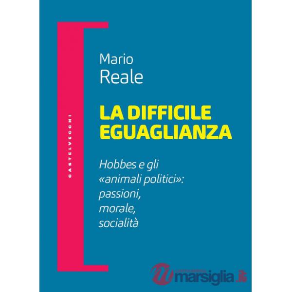 Difficile eguaglianza. Hobbes e gli «animali politici»: passioni morale socialità (La)