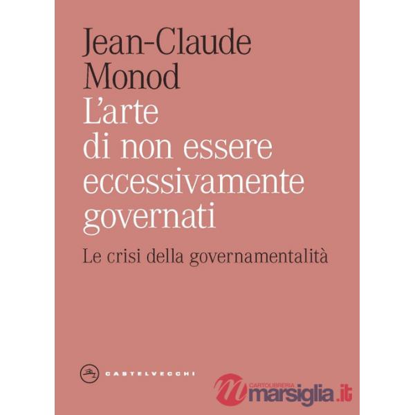 Arte di non essere eccessivamente governati. Le crisi della governamentalità (L')