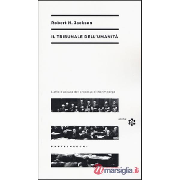 Tribunale dell'umanità. L'atto di accusa del processo di Norimberga (Il)