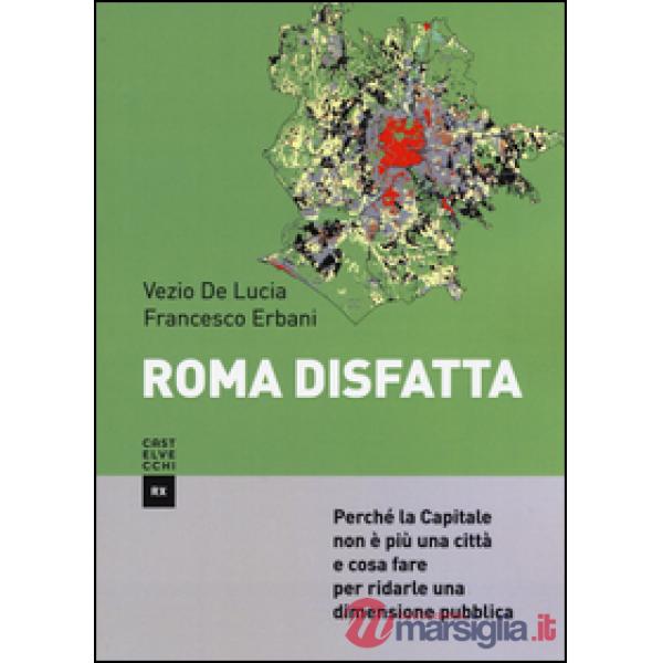Roma disfatta. Perché la Capitale non è più una città e cosa fare per ridarle un
