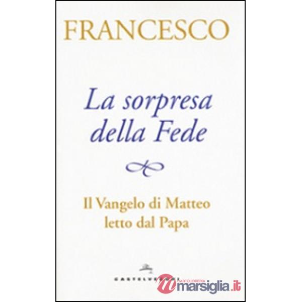 Sorpresa della fede. Il Vangelo di Matteo letto dal papa (La)