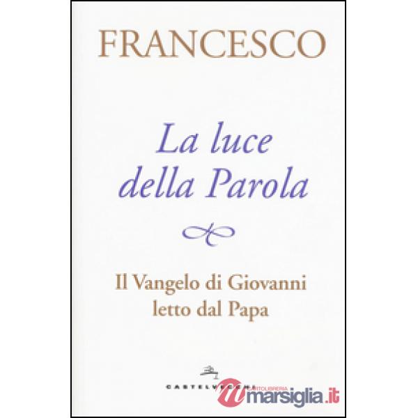 Luce della Parola. Il Vangelo di Giovanni letto dal papa (La)