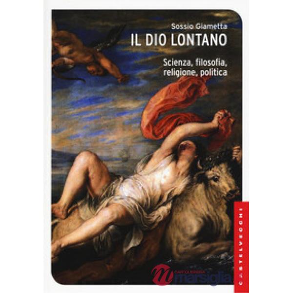 Dio lontano. Scienza, filosofia, religione, politica (Il)