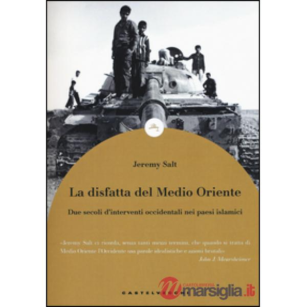 Disfatta del Medio Oriente. Due secoli di interventi occidentali nei paesi islamici (La)