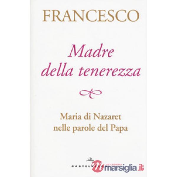Madre della tenerezza. Maria di Nazareth nelle parole del papa