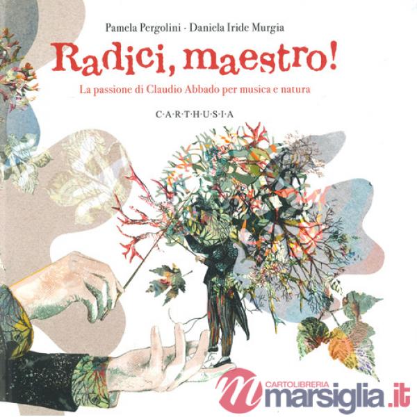 Radici, maestro! La passione di Claudio Abbado per musica e natura. Ediz. a colori
