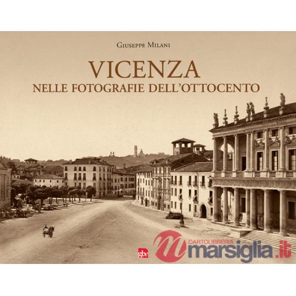 Vicenza nelle fotografie dell'Ottocento. Ediz. illustrata