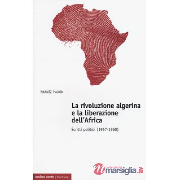 Rivoluzione algerina e la liberazione dell'Africa. Scritti politici (1957-1960)