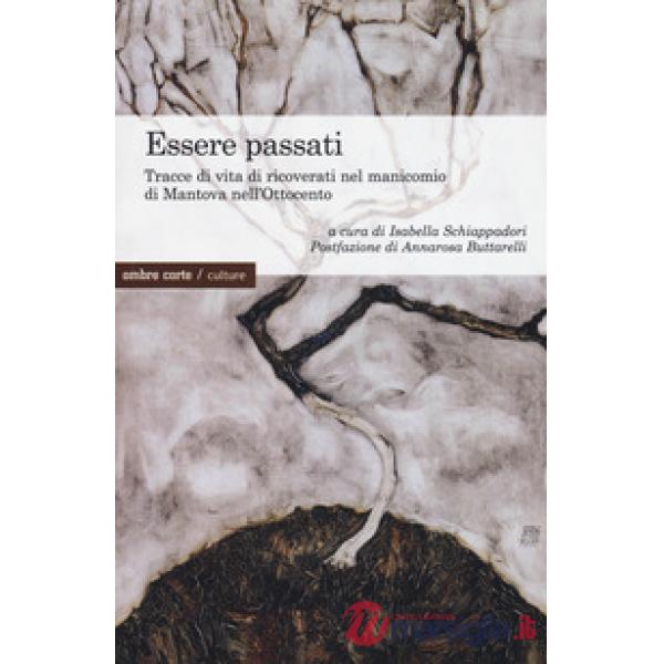 Essere passati. Tracce di vita di ricoverati nel manicomio di Mantova nell'Ottocento