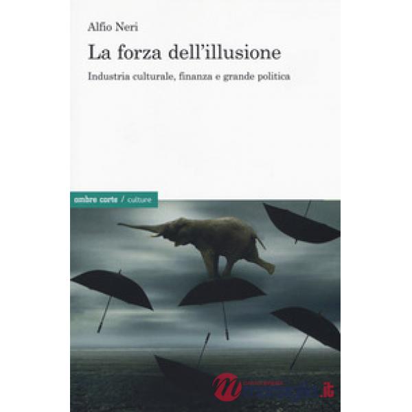 Forza dell'illusione. Industria culturale, finanza e grande politica (La)