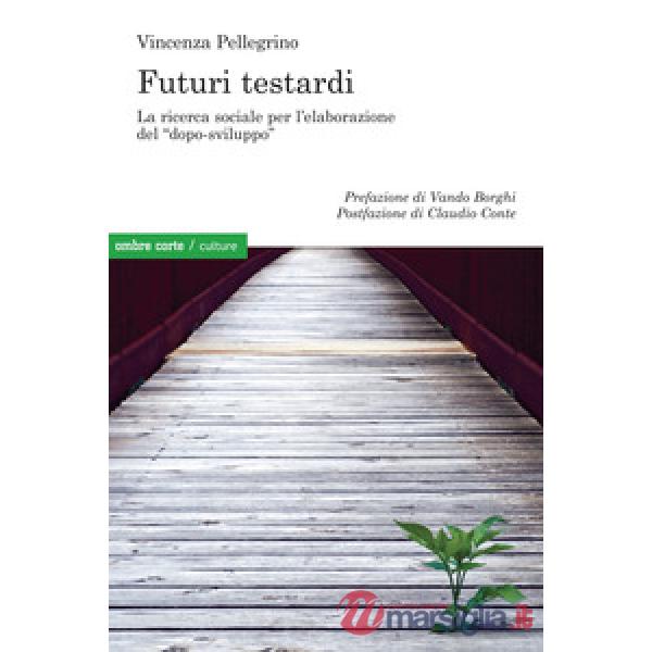 Futuri testardi. La ricerca sociale per l'elaborazione del «dopo-sviluppo»