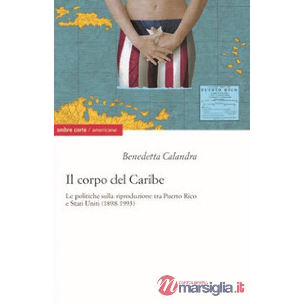 Corpo del Caribe. Le politiche sulla riproduzione tra Puerto Rico e Stati Uniti (1898-1993) (Il)