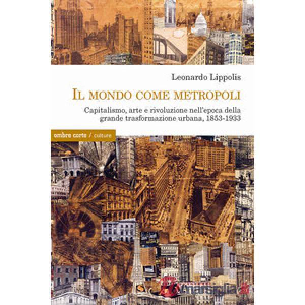 Mondo come metropoli. Capitalismo, arte e rivoluzione nell'epoca della grande trasformazione urbana, 1853-1933 (Il)