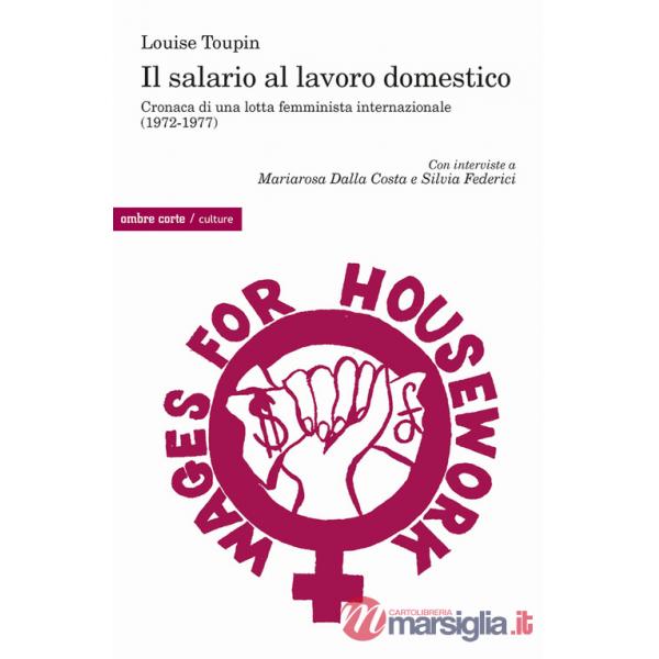 Salario al lavoro domestico. Cronaca di una lotta femminista internazionale (1972-1977) (Il)